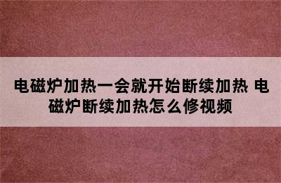 电磁炉加热一会就开始断续加热 电磁炉断续加热怎么修视频